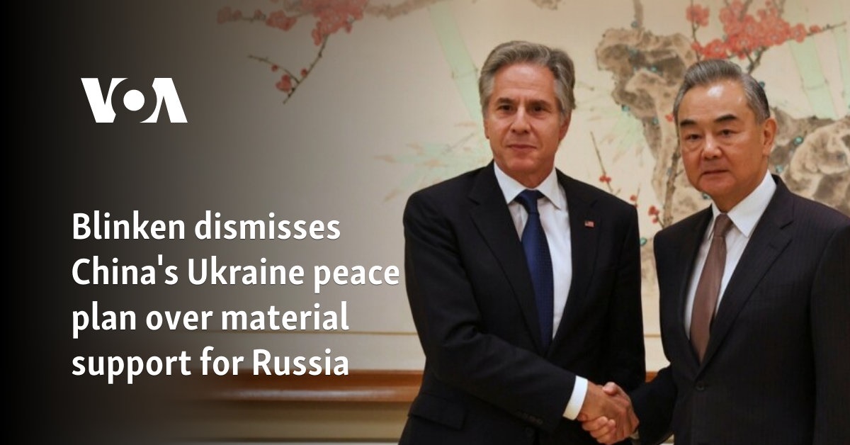Blinken dismisses China's Ukraine peace plan over material support for Russia 