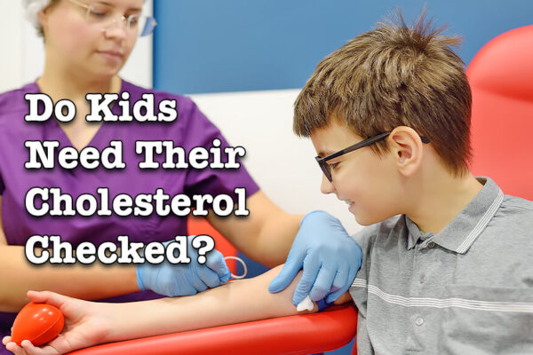 Do kids need their cholesterol checked? 