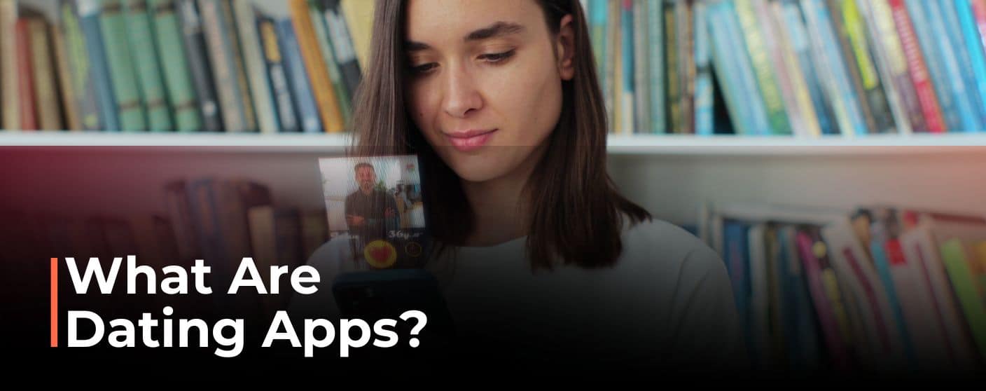 What Are Dating Apps & How Have They Changed Modern Relationships?