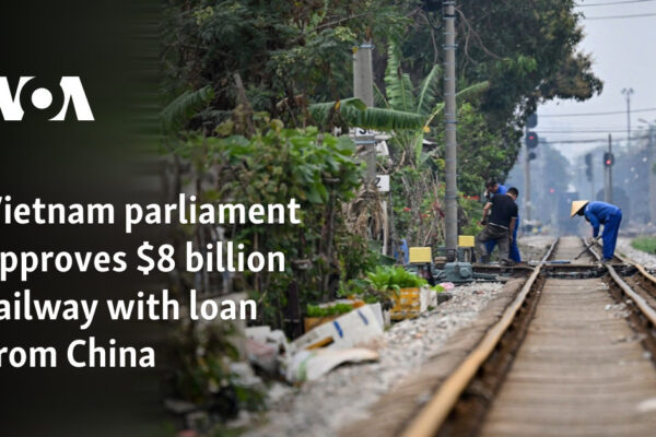 Vietnam parliament approves $8 billion railway with loan from China