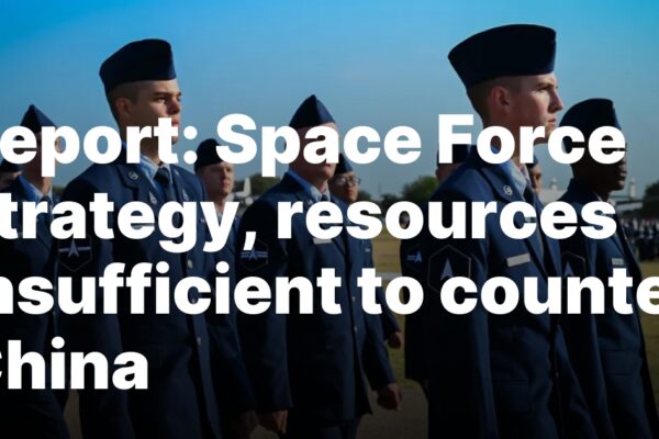 Report: Space Force strategy, resources insufficient to counter China