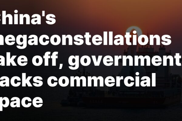 China’s megaconstellations take off, government backs commercial space