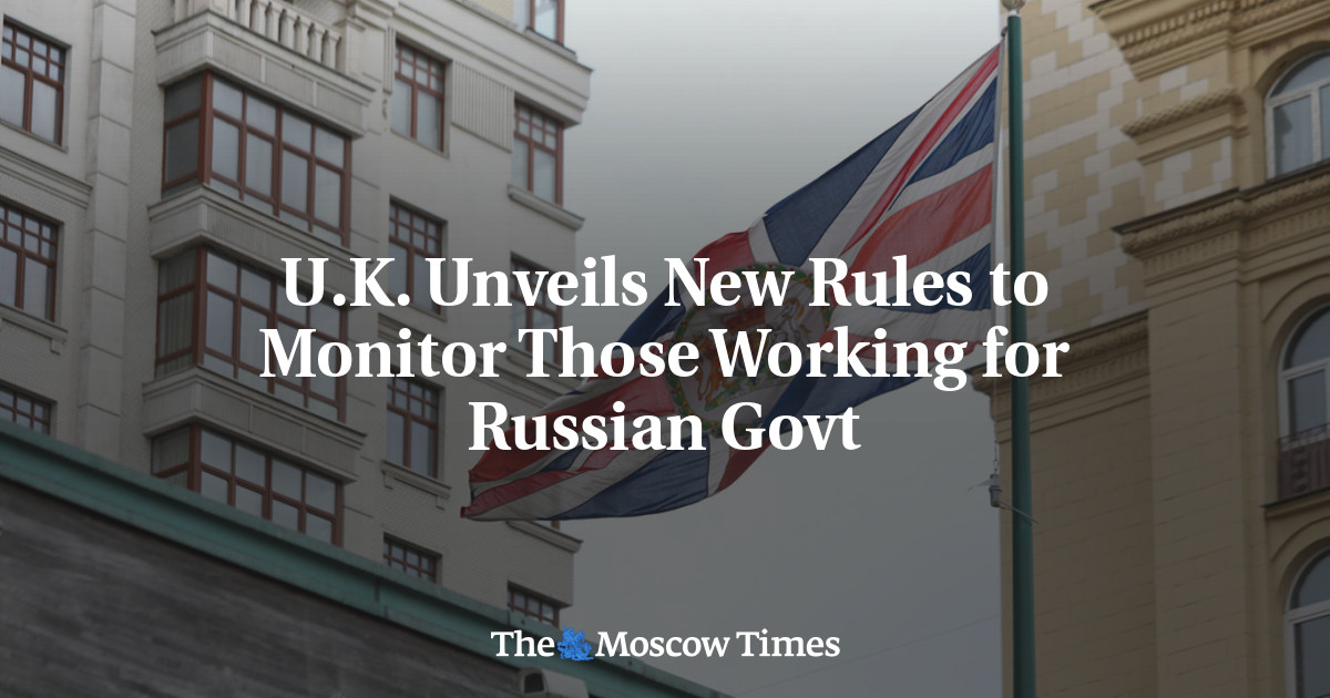 U.K. Unveils New Rules to Monitor Those Working for Russian Govt