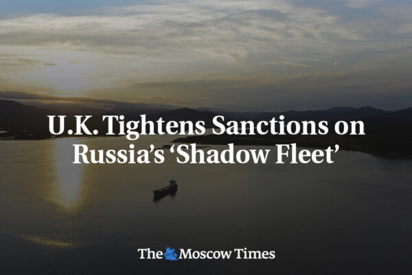 U.K. Tightens Sanctions on Russia’s ‘Shadow Fleet’