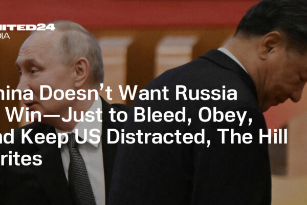 China Doesn’t Want Russia to Win—Just to Bleed, Obey, and Keep US Distracted, The Hill Writes — UNITED24 Media