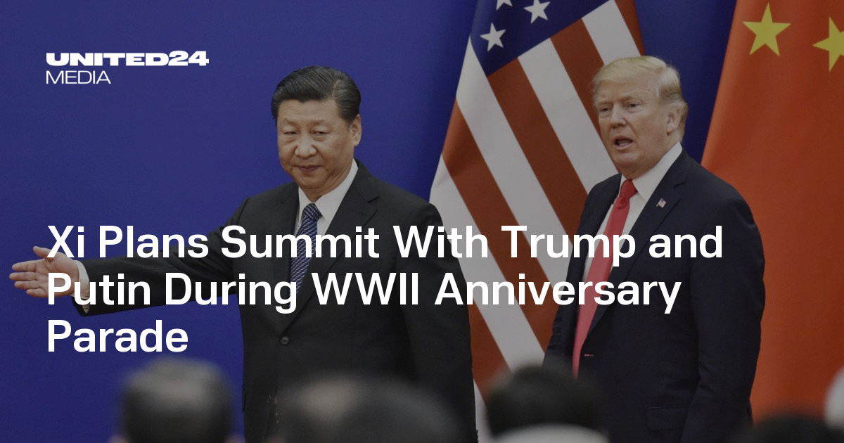 Xi Plans Summit with Trump and Putin During WWII Anniversary Parade — UNITED24 Media