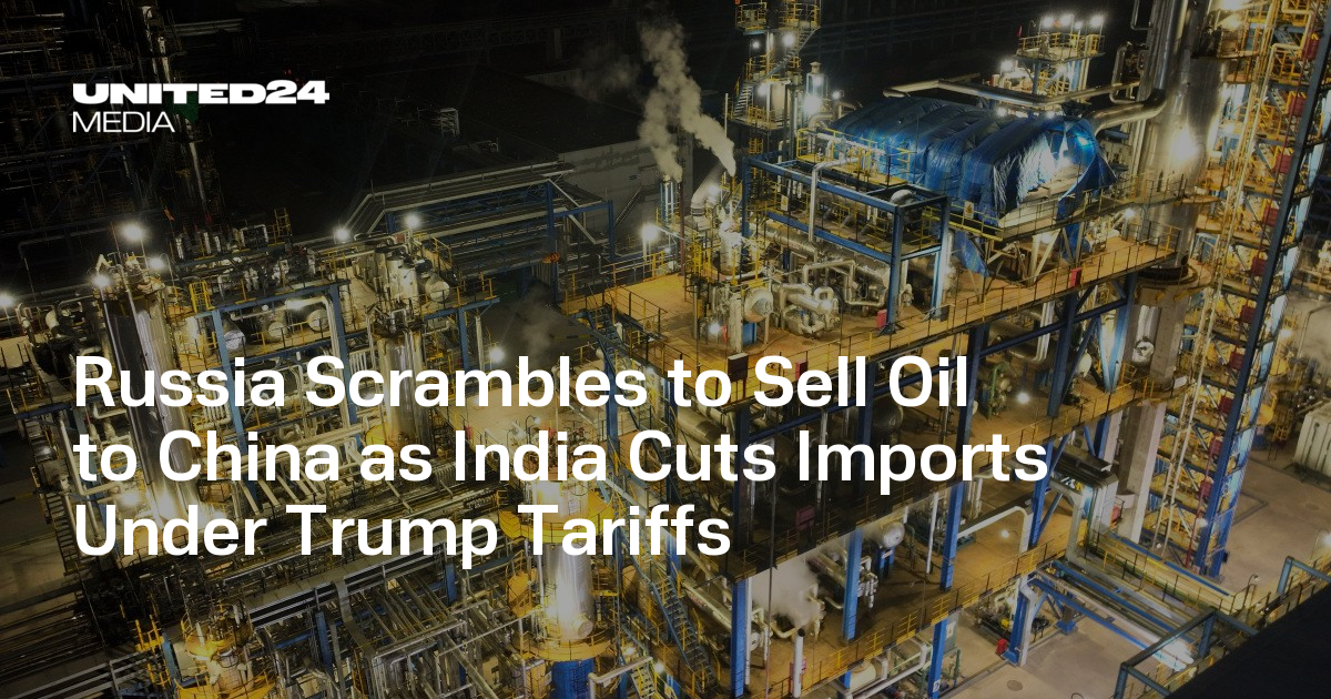 Russia Scrambles to Sell Oil to China as India Cuts Imports Under Trump Tariffs — UNITED24 Media