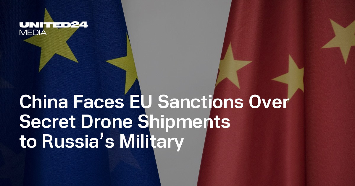 China Faces EU Sanctions Over Secret Drone Shipments to Russia’s Military — UNITED24 Media