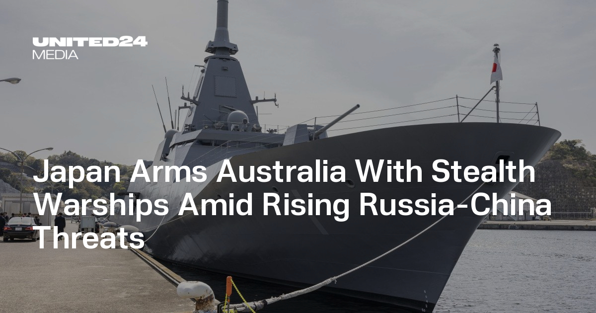 Japan Arms Australia With Stealth Warships Amid Rising Russia-China Threats — UNITED24 Media