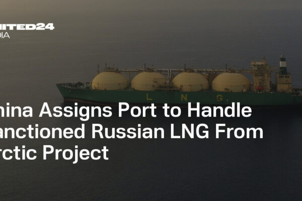 China Assigns Port to Handle Sanctioned Russian LNG From Arctic Project — UNITED24 Media