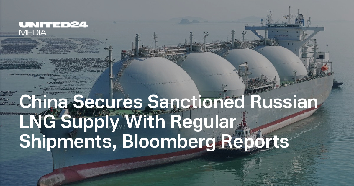 China Secures Sanctioned Russian LNG Supply With Regular Shipments, Bloomberg Reports — UNITED24 Media
