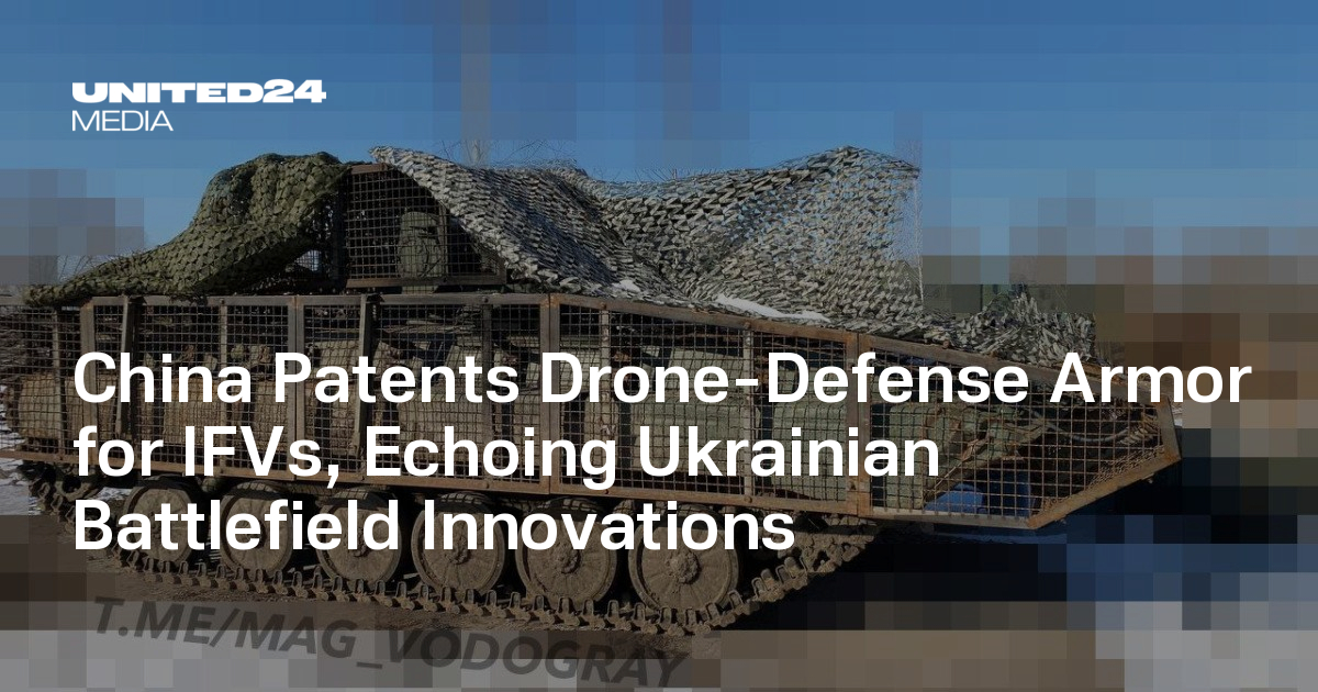 China Patents Drone-Defense Armor for IFVs, Echoing Ukrainian Battlefield Innovations — UNITED24 Media