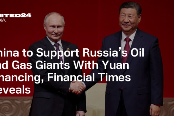 China to Support Russia’s Oil and Gas Giants With Yuan Financing, Financial Times Reveals — UNITED24 Media