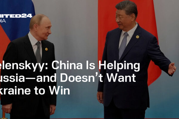China Is Helping Russia—and Doesn’t Want Ukraine to Win — UNITED24 Media