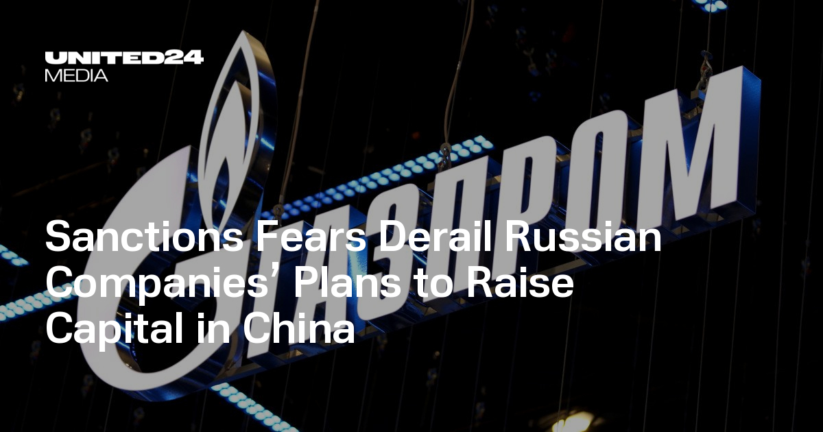 Sanctions Fears Derail Russian Companies’ Plans to Raise Capital in China — UNITED24 Media