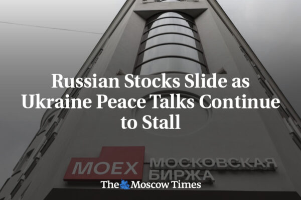 Russian Stocks Slide as Ukraine Peace Talks Continue to Stall