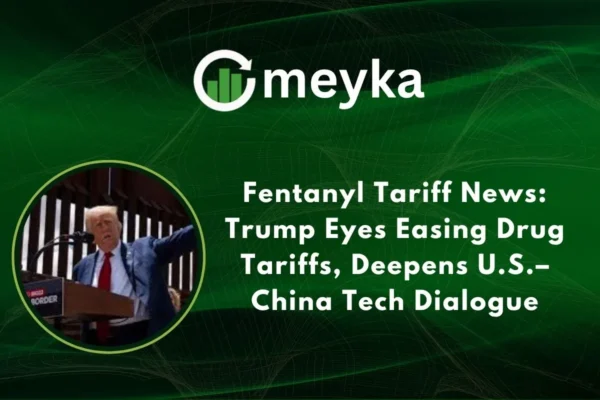 Fentanyl Tariff News: Trump Eyes Easing Drug Tariffs, Deepens U.S.–China Tech Dialogue