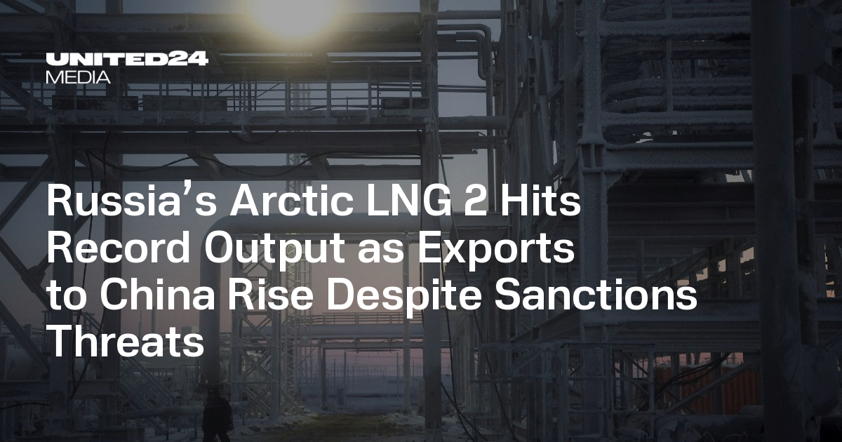 Russia’s Arctic LNG 2 Hits Record Output as Exports to China Rise Despite Sanctions Threats — UNITED24 Media