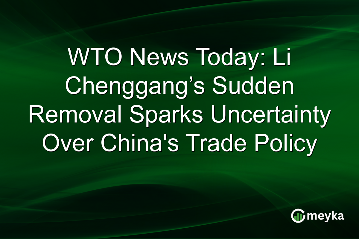 WTO News Today: Li Chenggang’s Sudden Removal Sparks Uncertainty Over China's Trade Policy