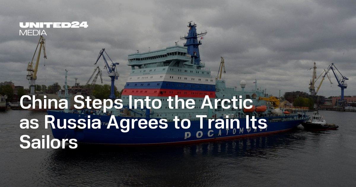 China Steps Into the Arctic as Russia Agrees to Train Its Sailors — UNITED24 Media